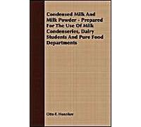 Condensed Milk And Milk Powder - Prepared For The Use Of Milk Condenseries, Dairy Students And Pure Food Departments