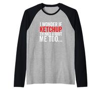 Condiment Alimentaire Amusant I Wonder If Ketchup Thinks About Me Too Manche Raglan