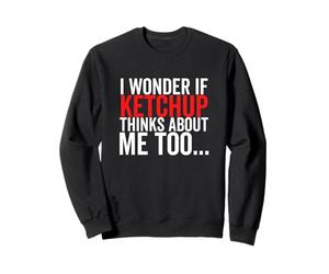 Condiment Alimentaire Amusant I Wonder If Ketchup Thinks About Me Too Sweatshirt
