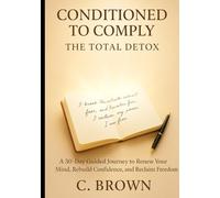 Conditioned to Comply - The Total Detox: A 30-Day Guided Journey to Renew Your Mind, Rebuild Confidence, and Reclaim Freedom