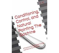 Conditioning, Control, and Natural Pointing The Doctrine: A Practical Guide to Feed, Timing, and Natural Conditioning