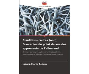 Conditions cadres (non) favorables du point de vue des apprenants de l'allemand: Comment les migrants adultes relèvent-ils les défis liés à l'apprentissage de l'allemand ? Une étude menée à Vienne