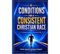 CONDITIONS FOR A CONSISTENT CHRISTIAN RACE: A Scriptural Guide to Victorious Living