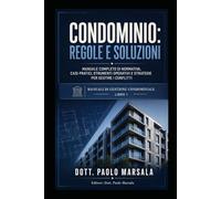 CONDOMINIO, REGOLE E SOLUZIONI: MANUALE COMPLETO DI NORMATIVA, CASI PRATICI, STRUMENTI OPERATIVI E STRATEGIE PER GESTIRE I CONFLITTI