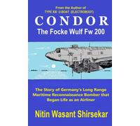 Condor The Focke Wulf Fw 200: The Story Of Germanys Long Range Maritime Reconnaissance Bomber That Began Life As An Airliner