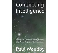 Conducting Intelligence: Felicity, the Conductor Model: Building With AI in a Regulated Environment