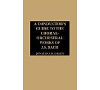 A Conductor's Guide to the Choral-Orchestral Works of J.S. Bach Jonathan D. Green (Auteur)