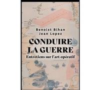 Conduire la guerre - Entretiens sur l'art opératif Benoist Bihan (Auteur), Jean Lopez (Auteur)
