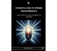 CONECTA CON TU PODER PSICOTRÓNICO: Guía interior para moldear la realidad