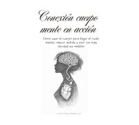 Conexión cuerpo mente en acción: Cómo usar el cuerpo para bajar el ruido mental, reducir estrés y vivir con más claridad sin meditar
