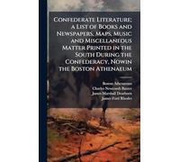 Confederate Literature; a List of Books and Newspapers, Maps, Music and Miscellaneous Matter Printed in the South During the Confederacy, Nowin the Boston Athenaeum