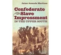 Confederate Slave Impressment in the Upper South by Jaime Amanda Martinez Jaime Amanda Martinez (Auteur)