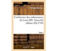 Conference des ordonnances de Louis XIV. Nouvelle édition. Tome 1 Philippe Bornier (Auteur), Alexandre-Claude Scudéry (Auteur), Louis XV (Auteur), Charles Antoine Bourdot de Richebourg (Auteur)