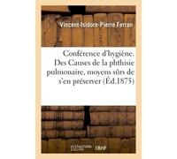 Conférence d'hygiène. Des Causes de la phthisie pulmonaire et des moyens surs de s'en préserver - Vincent-Isidore-Pierre Ferran - Hachette Bnf - broché - Livre