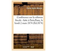 Conférence Sur La Réforme Fiscale : Faite À Paris-Passy, Le Lundi 2 Mars 1874