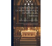 Conferences De La Mere Angelique De Saint Jean, Abbesse;: Sur Les Constitutions Du Monastere De Port-Royal Du Saint Sacrement. Tome Premier.[-Troisiem