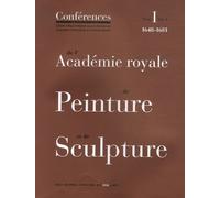 Conférences De L'académie Royale De Peinture Et De Sculpture - Tome 1 Volume 1, Les Conférences Au Temps D'henry Testelin 1648-1681