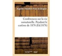 Conférences sur la vie surnaturelle, prêchées dans la chapelle de Sainte-Valère Auguste-Théodore-Paul de Broglie (Auteur)