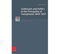 Confession And Politics In The Principality Of Transylvania 1644-1657