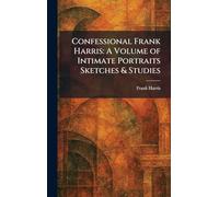 Confessional Frank Harris: A Volume of Intimate Portraits Sketches & Studies