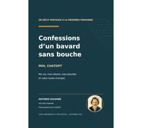 Confessions d’un bavard sans bouche: Moi, ChatGPT : ma vie, mes talents, mes bourdes et votre mode d’emploi
