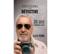 Confessions d'un détective 30 ans d'histoires vraies - Alain Ferra - Le Lys Bleu - broché - Témoignage