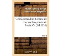 Confessions D'un Homme De Cour Contemporain De Louis Xv. Tome 3 (Éd.1830)