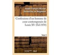 Confessions d'un homme de cour contemporain de Louis XV. Tome 3 (Éd.1830) Joseph-François-Nicolas Dusaulchoy de Bergemont (Auteur)