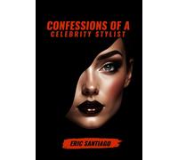 Confessions Of A Celebrity Stylist Eric Santiago: The Art Of Fashion Styling From A To Z A Modern Guide To Elegance And Trends Mastering Personal ... And Innovation In Contemporary Fashion