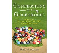 Confessions of a Golfaholic: A Guide to Playing America's Top 100 Public Golf Courses