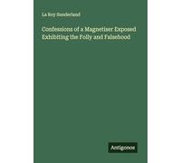 Confessions of a Magnetiser Exposed Exhibiting the Folly and Falsehood