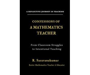 Confessions of a Mathematics Teacher: Classroom Reflections, Student Realities and Practical Teaching Insights