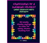 Confessions of a Swearing Colorist. Where Creativity Meets Profanity!: 40 Totally Cheeky Sayings to Color for Sassy, Stress-Busting Fun.