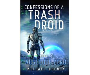 Confessions of a Trash Droid: Absolute Zero: Book 7 (Confessions of a Trash Droid - a sci fi adventure thriller for adults who love robot fiction)
