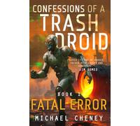 Confessions of a Trash Droid: Fatal Error: Book 1 (Confessions of a Trash Droid - a sci fi adventure thriller for adults who love robot fiction)