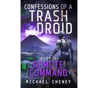 Confessions of a Trash Droid: Remote Command: Book 5 (Confessions of a Trash Droid - a sci fi adventure thriller for adults who love robot fiction)