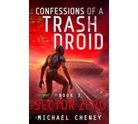 Confessions of a Trash Droid: Sector Zero: Book 3 (Confessions of a Trash Droid - a sci fi adventure thriller for adults who love robot fiction)