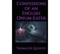 Confessions of an English Opium-Eater: A Personal Account of Addiction, Memory, and Reflection in Nineteenth-Century England