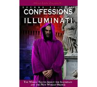 Confessions of an Illuminati: The Whole Truth About the Illuminati and the New World Order
