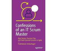 Confessions of an It Scrum Master: Real Stories, Practical Tips and Hard-learned Lessons in Agile