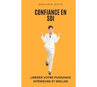 Confiance en Soi : Libérer votre Puissance Intérieure et Briller: Soyez Inspiré, Développez une Confiance en Soi Inébranlable, et Brillez dans Votre Vie