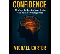 Confidence: 33 Ways To Rewire Your Brain And Become Unstoppable.