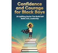 Confidence and Courage for Black Boys: 20 Uplifting Stories That Build Self-Belief, Grit, Leadership