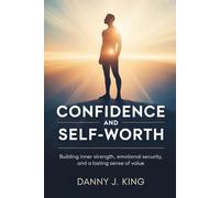 Confidence and Self-Worth: Building Inner Strength, Emotional Security, and a Lasting Sense of Value