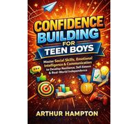 CONFIDENCE BUILDING FOR TEEN BOYS: Master Social Skills, Emotional Intelligence & Communication to Develop Resilience, Self-Esteem & Real-World Independence