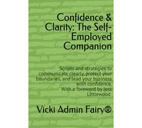 Confidence & Clarity: The Self-Employed Companion: Scripts and strategies to communicate clearly, protect your boundaries, and lead your business ... by Jess Littlewood By Vicki Admin Fairy®
