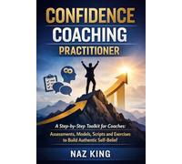 Confidence Coaching Practitioner: A Step-by-Step Toolkit for Coaches: Assessments, Models, Scripts and Exercises to Build Authentic Self-Belief