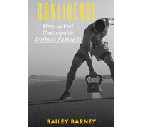 Confidence: How to Feel Unstoppable Without Faking It