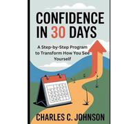 CONFIDENCE IN 30 DAYS: A STEP-BY-STEP PROGRAM TO TRANSFORM HOW YOU SEE YOURSELF