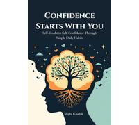 Confidence Starts With You: Self-Doubt to Self-Confidence Through Simple Daily Habits